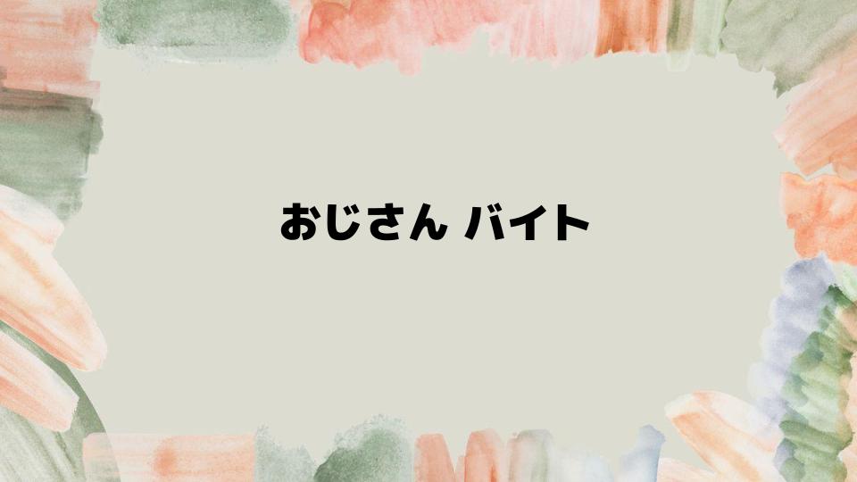 おじさんバイトで成功するためのコツ